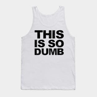 This is so dumb - Grungy black Tank Top